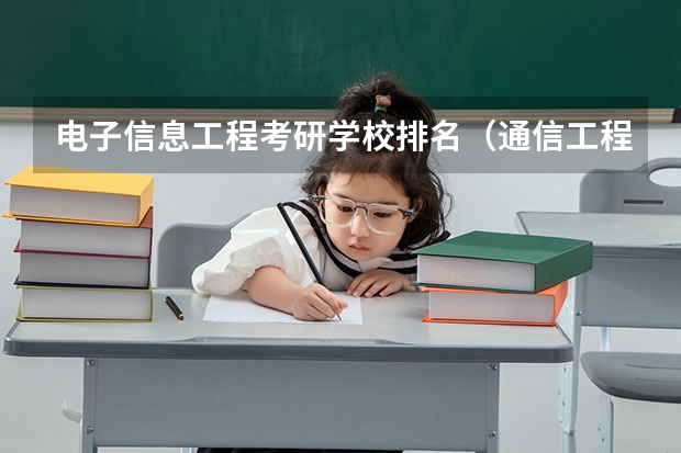 电子信息工程考研学校排名（通信工程专业考研在北京区的大学排名及各年分数线）