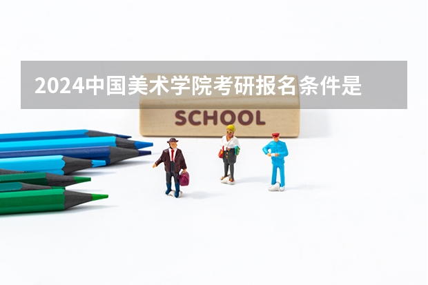 2024中国美术学院考研报名条件是什么 2024年什么时候考研