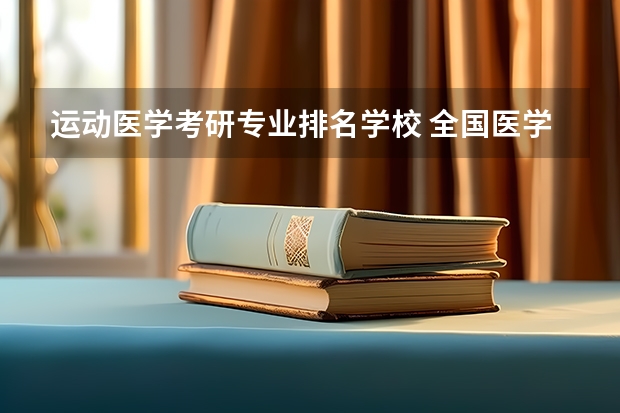 运动医学考研专业排名学校 全国医学考研学校排名榜